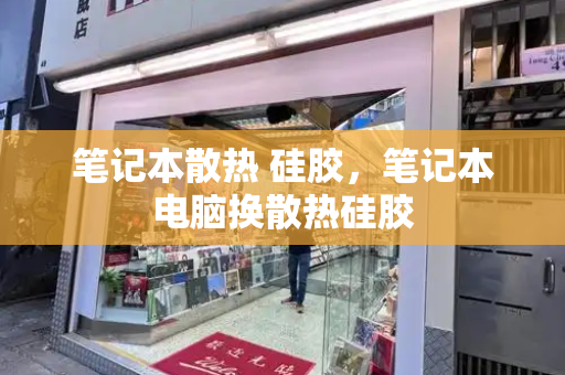 笔记本散热 硅胶，笔记本电脑换散热硅胶-第1张图片-星选测评