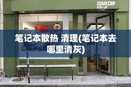 笔记本散热 清理(笔记本去哪里清灰)
