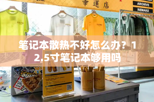 笔记本散热不好怎么办？12.5寸笔记本够用吗