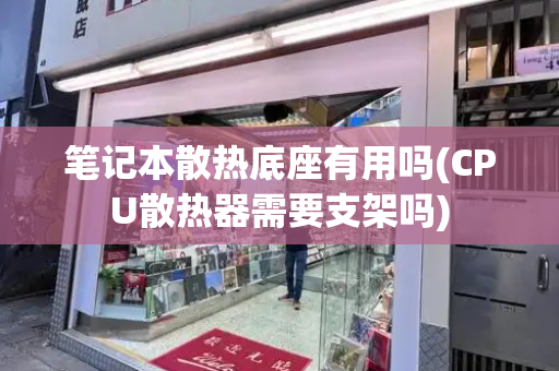 笔记本散热底座有用吗(CPU散热器需要支架吗)