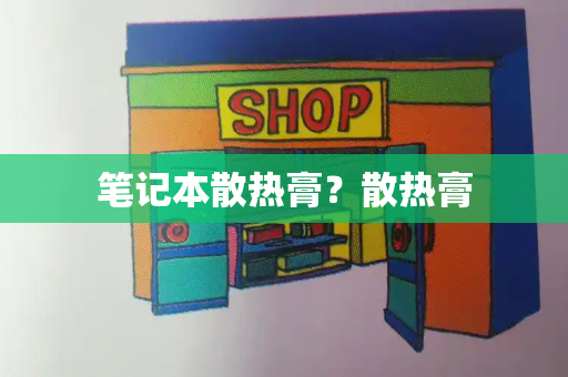笔记本散热膏？散热膏-第1张图片-星选测评