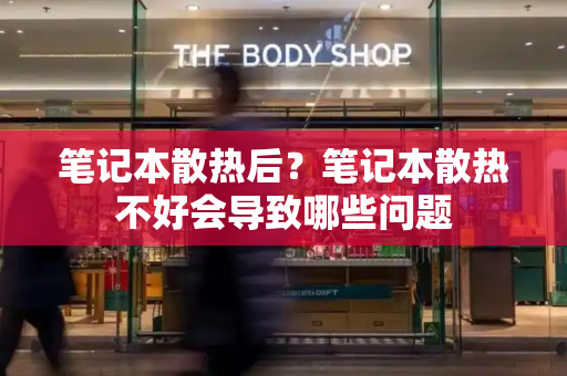 笔记本散热后？笔记本散热不好会导致哪些问题-第1张图片-星选测评