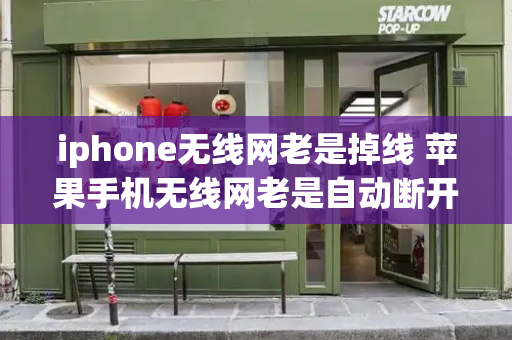 iphone无线网老是掉线 苹果手机无线网老是自动断开
