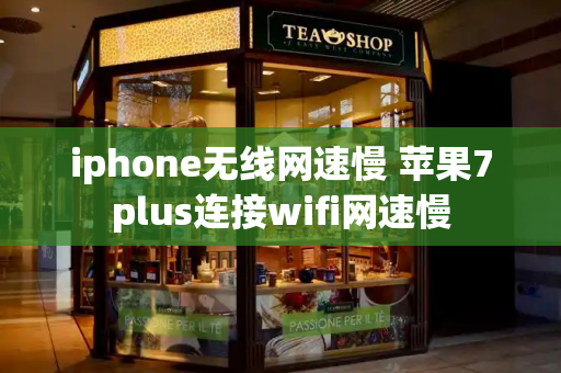 iphone无线网速慢 苹果7plus连接wifi网速慢-第1张图片-星选测评
