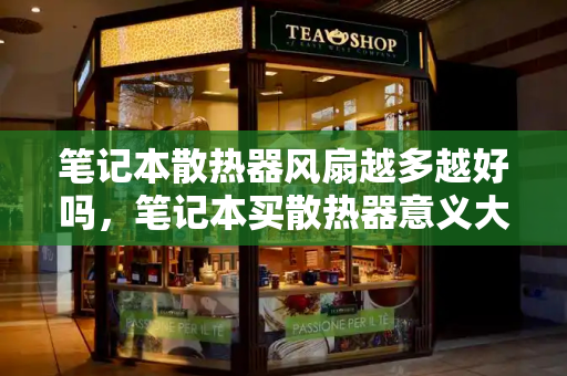 笔记本散热器风扇越多越好吗，笔记本买散热器意义大吗