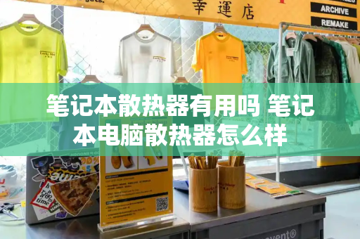笔记本散热器有用吗 笔记本电脑散热器怎么样