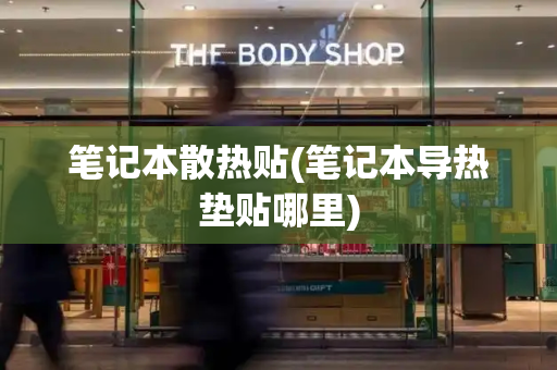 笔记本散热贴(笔记本导热垫贴哪里)
