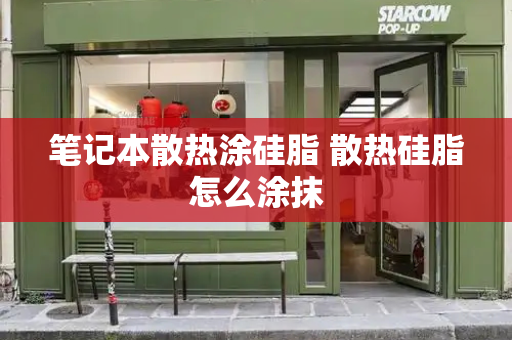 笔记本散热涂硅脂 散热硅脂怎么涂抹
