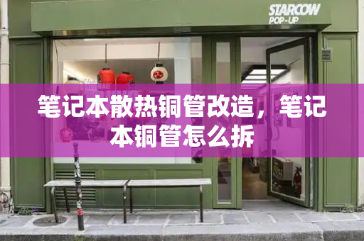 笔记本散热铜管改造，笔记本铜管怎么拆-第1张图片-星选测评