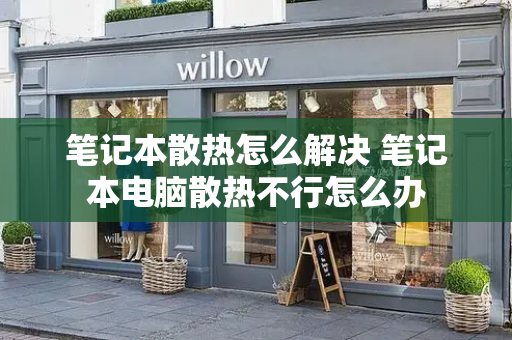 笔记本散热怎么解决 笔记本电脑散热不行怎么办