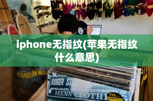 iphone无指纹(苹果无指纹什么意思)