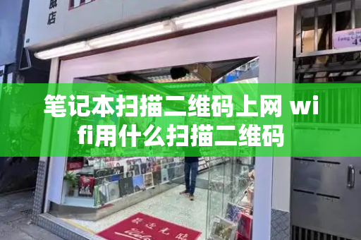 笔记本扫描二维码上网 wifi用什么扫描二维码