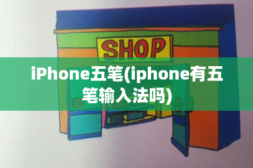 iPhone五笔(iphone有五笔输入法吗)-第1张图片-星选测评