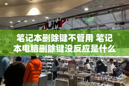 笔记本删除键不管用 笔记本电脑删除键没反应是什么原因
