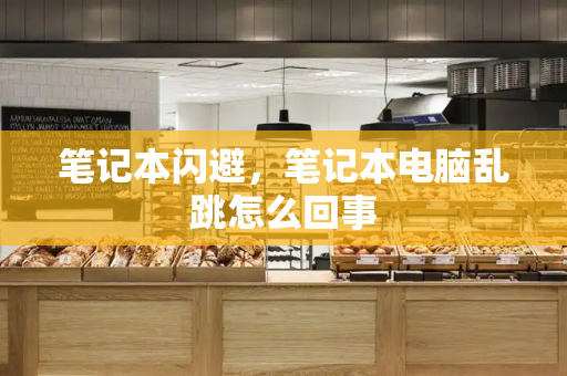 笔记本闪避，笔记本电脑乱跳怎么回事-第1张图片-星选测评