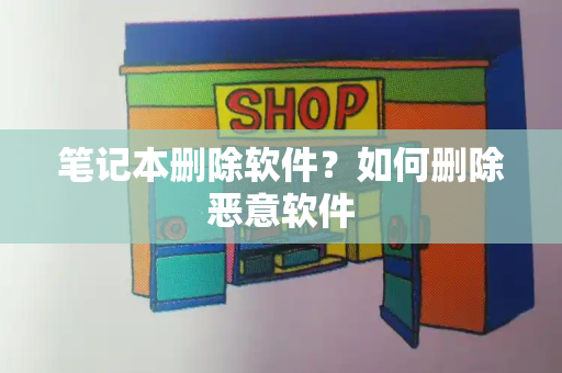 笔记本删除软件？如何删除恶意软件
