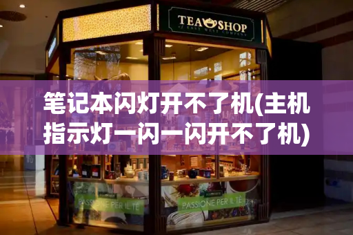 笔记本闪灯开不了机(主机指示灯一闪一闪开不了机)-第1张图片-星选测评