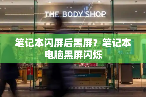 笔记本闪屏后黑屏？笔记本电脑黑屏闪烁
