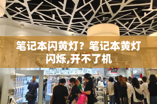 笔记本闪黄灯？笔记本黄灯闪烁,开不了机-第1张图片-星选测评