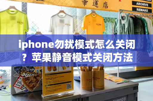 iphone勿扰模式怎么关闭？苹果静音模式关闭方法