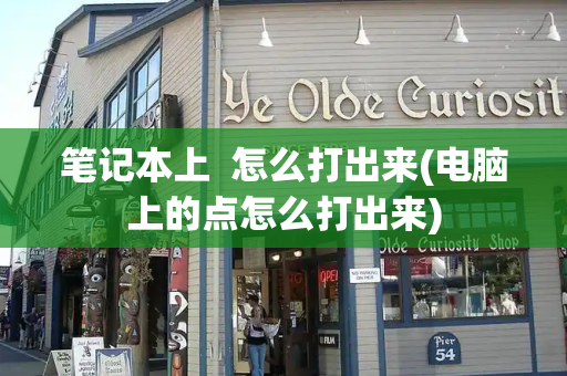 笔记本上  怎么打出来(电脑上的点怎么打出来)-第1张图片-星选测评