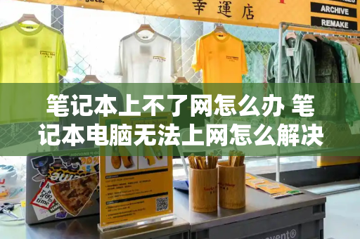 笔记本上不了网怎么办 笔记本电脑无法上网怎么解决