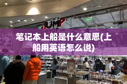 笔记本上船是什么意思(上船用英语怎么说)