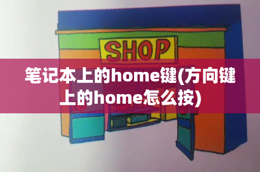 笔记本上的home键(方向键上的home怎么按)