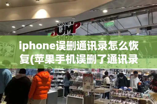 iphone误删通讯录怎么恢复(苹果手机误删了通讯录怎么恢复)