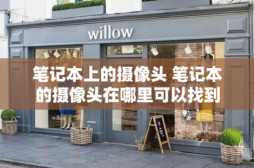 笔记本上的摄像头 笔记本的摄像头在哪里可以找到-第1张图片-星选测评