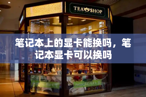 笔记本上的显卡能换吗，笔记本显卡可以换吗