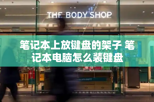 笔记本上放键盘的架子 笔记本电脑怎么装键盘-第1张图片-星选测评