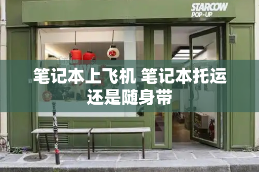 笔记本上飞机 笔记本托运还是随身带-第1张图片-星选测评