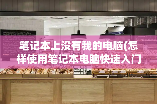 笔记本上没有我的电脑(怎样使用笔记本电脑快速入门)-第1张图片-星选测评