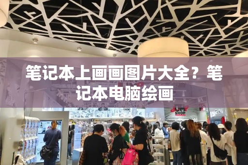 笔记本上画画图片大全？笔记本电脑绘画-第1张图片-星选测评