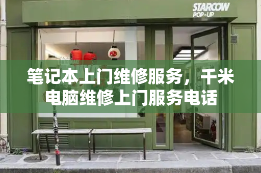笔记本上门维修服务，千米电脑维修上门服务电话