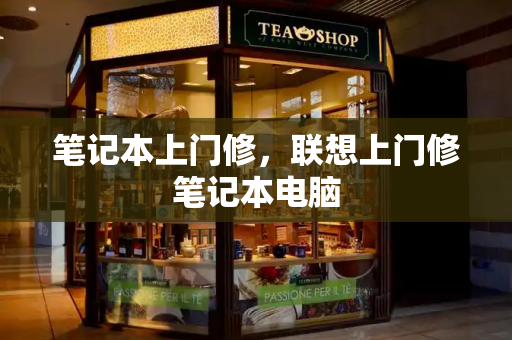 笔记本上门修，联想上门修笔记本电脑-第1张图片-星选测评