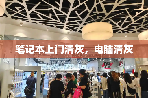 笔记本上门清灰，电脑清灰-第1张图片-星选测评