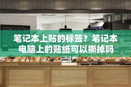 笔记本上贴的标签？笔记本电脑上的贴纸可以撕掉吗-第1张图片-星选测评