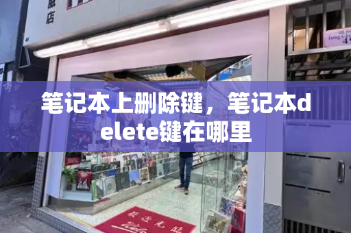 笔记本上删除键，笔记本delete键在哪里-第1张图片-星选测评