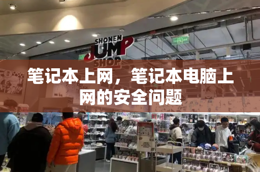 笔记本上网，笔记本电脑上网的安全问题-第1张图片-星选测评