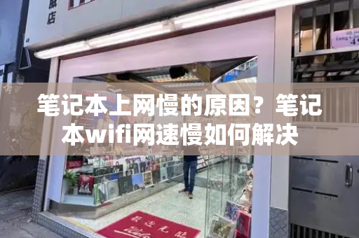 笔记本上网慢的原因？笔记本wifi网速慢如何解决