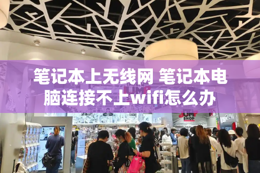 笔记本上无线网 笔记本电脑连接不上wifi怎么办-第1张图片-星选测评