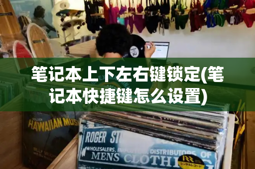 笔记本上下左右键锁定(笔记本快捷键怎么设置)