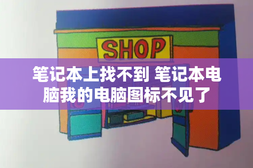笔记本上找不到 笔记本电脑我的电脑图标不见了