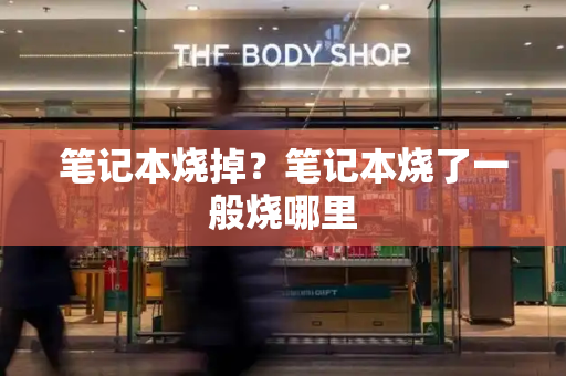 笔记本烧掉？笔记本烧了一般烧哪里