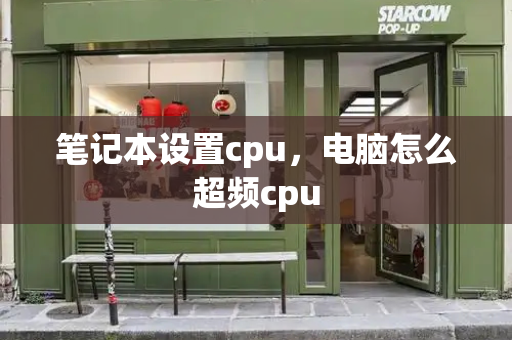 笔记本设置cpu，电脑怎么超频cpu-第1张图片-星选测评