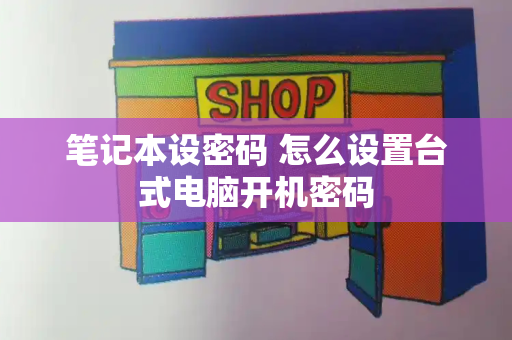 笔记本设密码 怎么设置台式电脑开机密码-第1张图片-星选测评