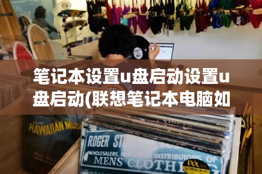笔记本设置u盘启动设置u盘启动(联想笔记本电脑如何进入U盘启动)
