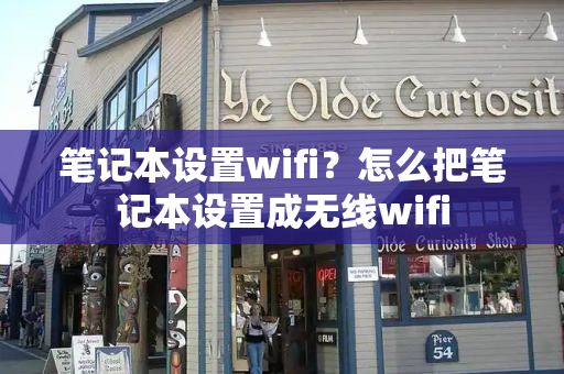 笔记本设置wifi？怎么把笔记本设置成无线wifi-第1张图片-星选测评